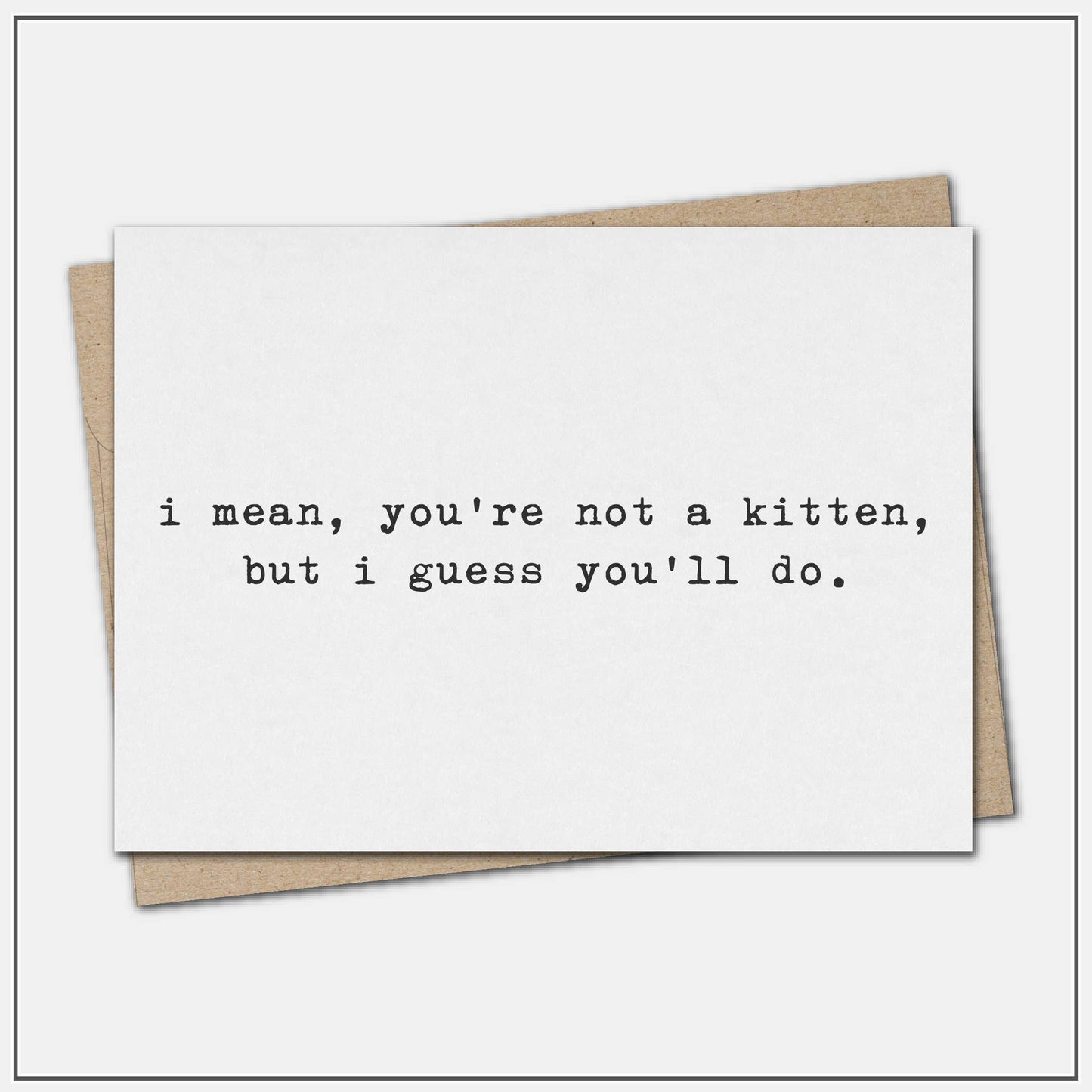 You're not a kitten, but i guess you. - greeting card