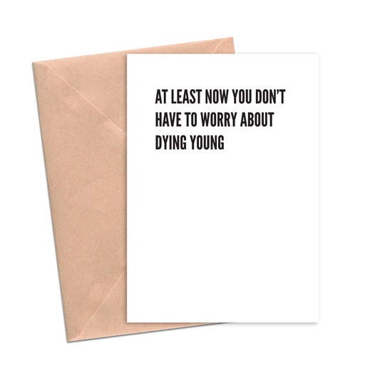 At Least Now You Don't Have to Worry About Dying Young