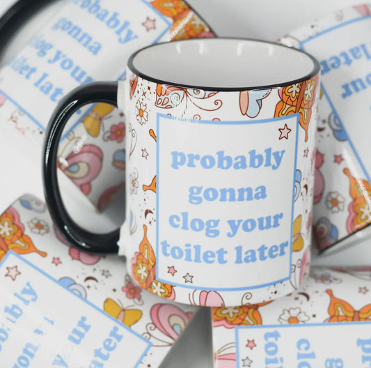 “Probably Gonna Clog Your Toilet Later” Funny Ceramic Mug