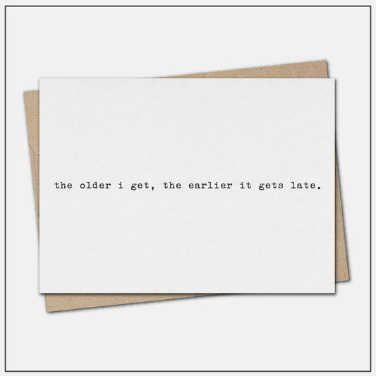The older I get, the earlier it gets late. - greeting card