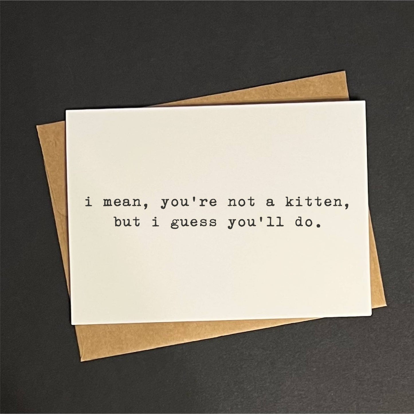 You're not a kitten, but i guess you. - greeting card